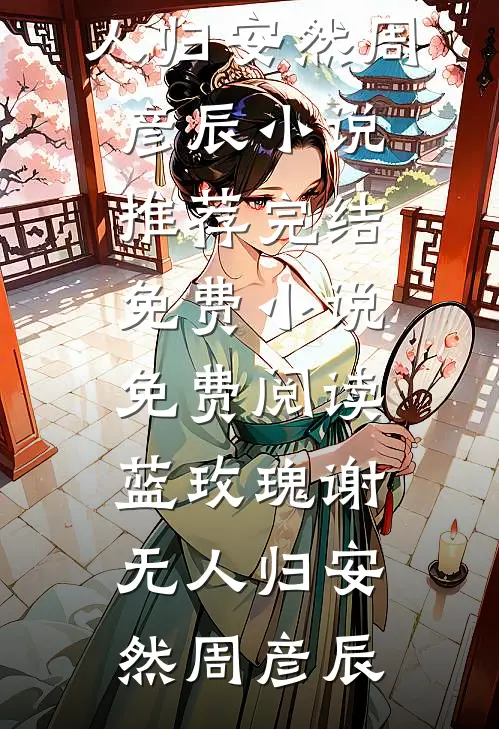 蓝玫瑰谢无人归(安然周彦辰)小说推荐完结_免费小说免费阅读蓝玫瑰谢无人归安然周彦辰