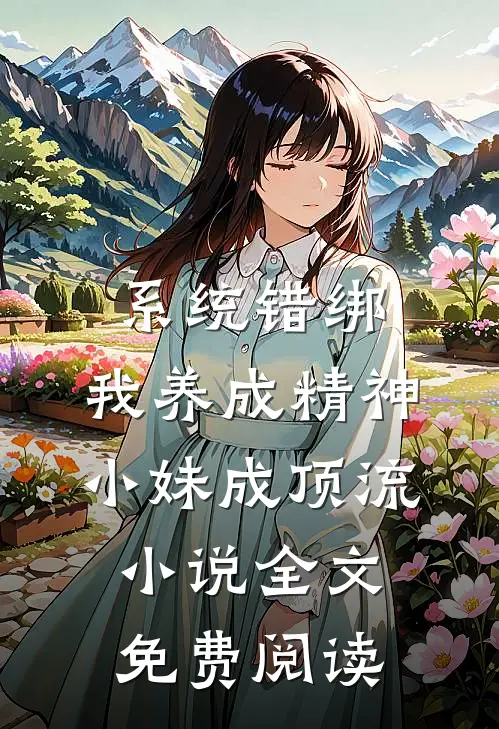 系统错绑，我养成精神小妹成顶流小说全文免费阅读