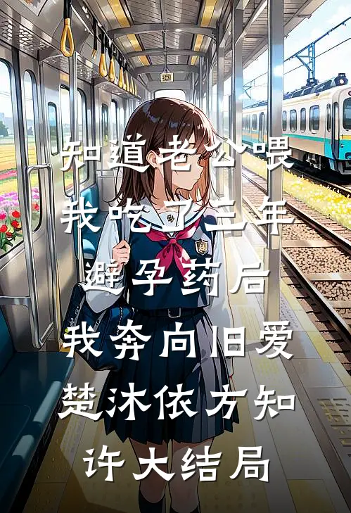 知道老公喂我吃了三年避孕药后，我奔向旧爱楚沐依方知许大结局