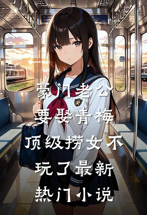 豪门老公要娶青梅，顶级捞女不玩了最新热门小说