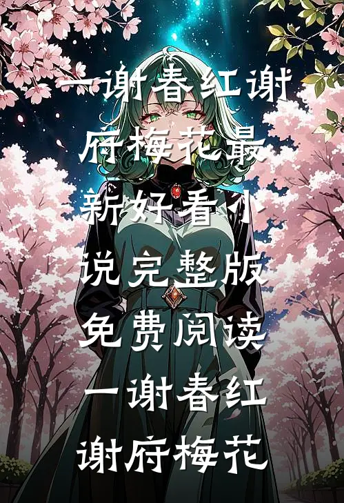 一谢春红谢府梅花最新好看小说_完整版免费阅读一谢春红(谢府梅花)