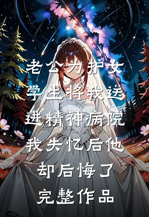 老公为护女学生将我送进精神病院，我失忆后他却后悔了完整作品