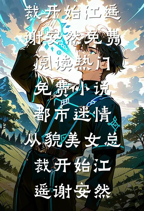 都市迷情，从貌美女总裁开始(江遥谢安然)免费阅读_热门免费小说都市迷情，从貌美女总裁开始江遥谢安然