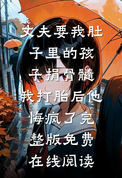 丈夫要我肚子里的孩子捐骨髓，我打胎后他悔疯了完整版免费在线阅读