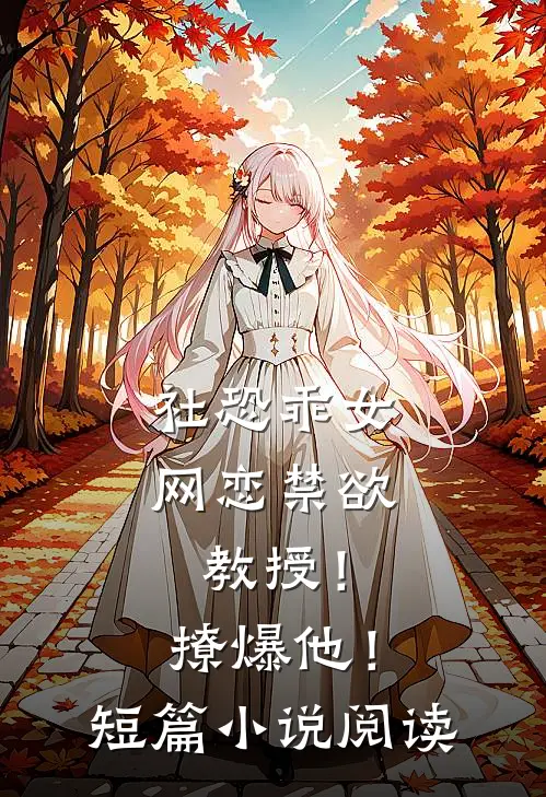 社恐乖女网恋禁欲教授！撩爆他！短篇小说阅读