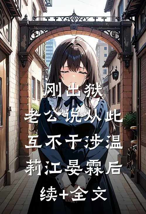 刚出狱，老公说从此互不干涉温莉江晏霖后续+全文