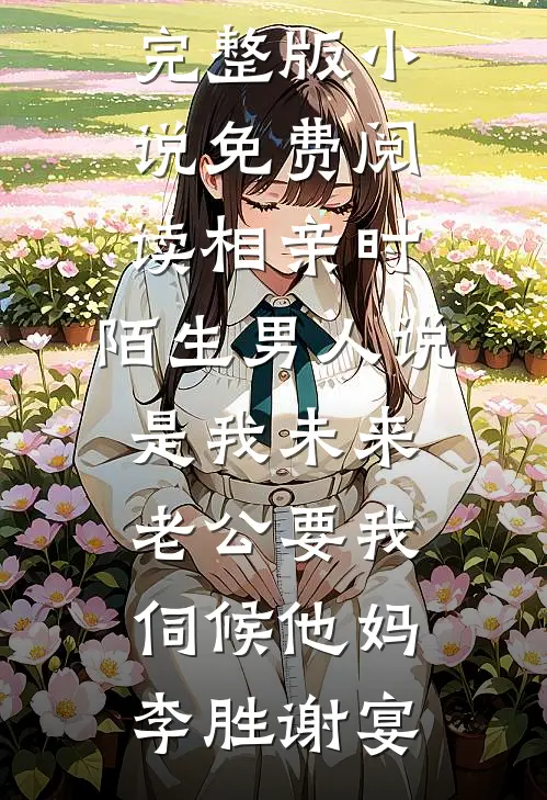 相亲时，陌生男人说是我未来老公要我伺候他妈李胜谢宴完结版小说推荐_完整版小说免费阅读相亲时，陌生男人说是我未来老公要我伺候他妈(李胜谢宴)