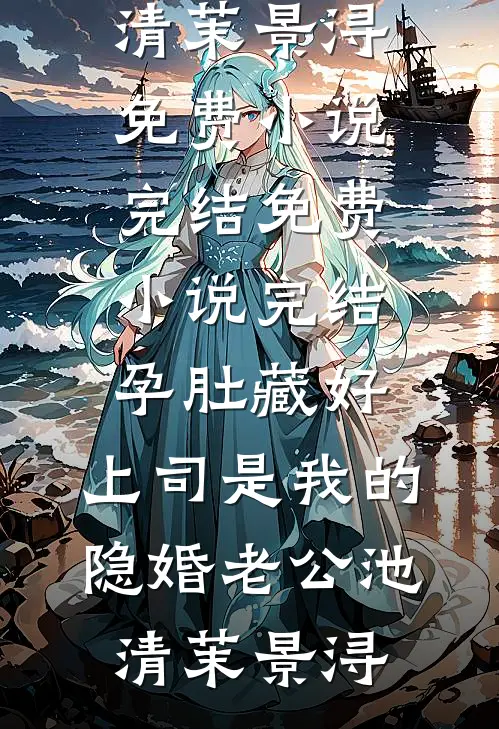 孕肚藏好，上司是我的隐婚老公池清茉景浔免费小说完结_免费小说完结孕肚藏好，上司是我的隐婚老公池清茉景浔