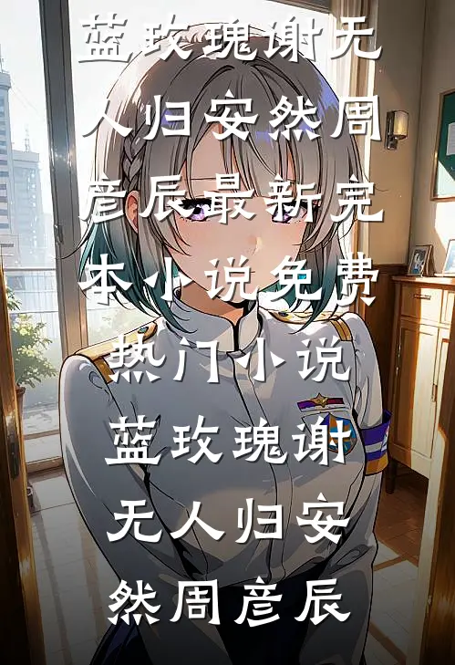 蓝玫瑰谢无人归(安然周彦辰)最新完本小说_免费热门小说蓝玫瑰谢无人归安然周彦辰