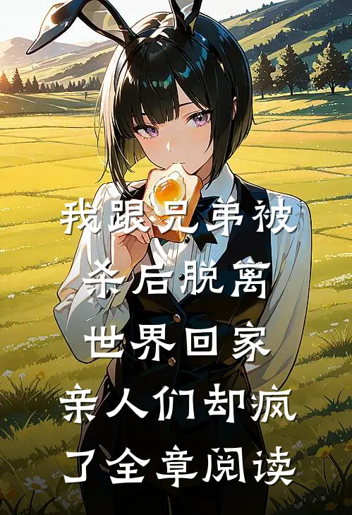 我跟兄弟被杀后脱离世界回家，亲人们却疯了全章阅读