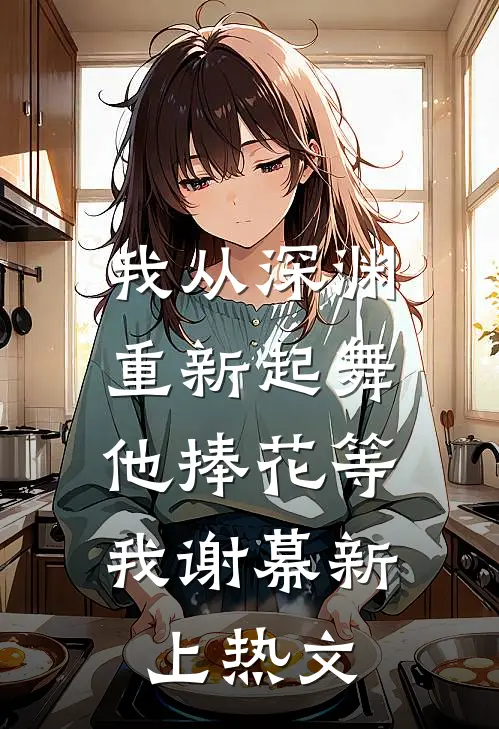 我从深渊重新起舞，他捧花等我谢幕新上热文