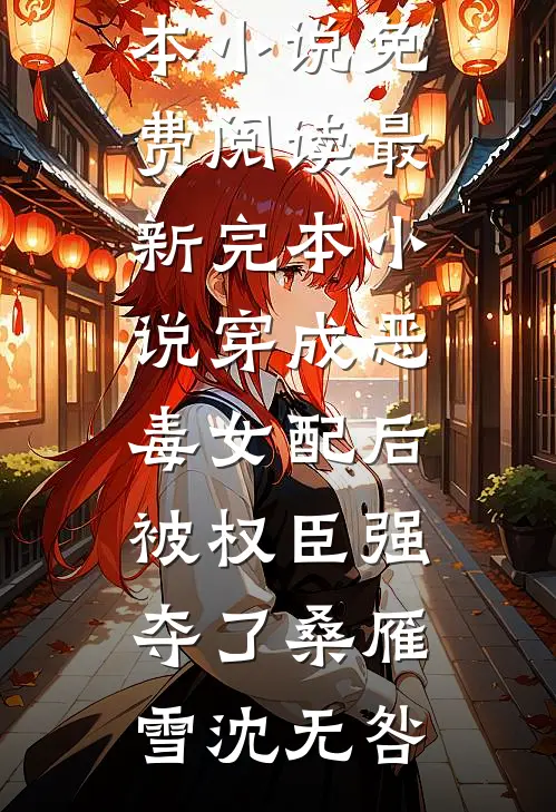 穿成恶毒女配后，被权臣强夺了桑雁雪沈无咎完本小说免费阅读_最新完本小说穿成恶毒女配后，被权臣强夺了(桑雁雪沈无咎)