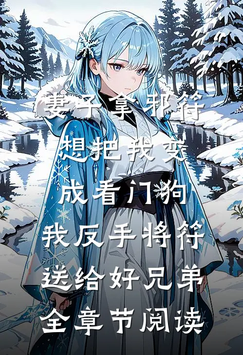 妻子拿邪符想把我变成看门狗，我反手将符送给好兄弟全章节阅读