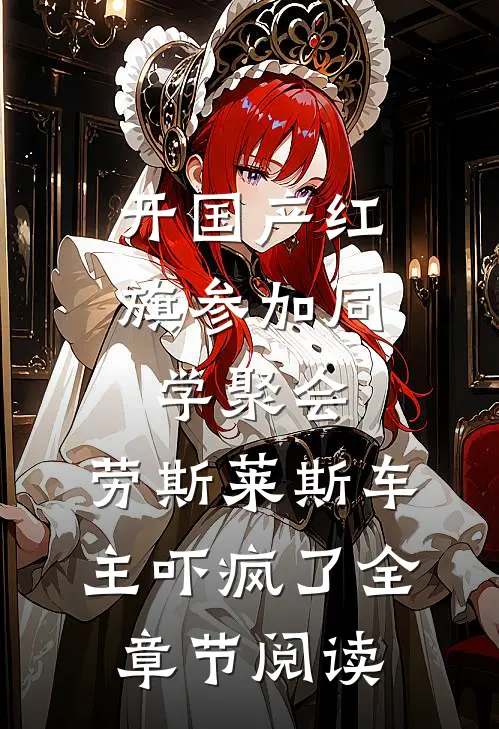 开国产红旗参加同学聚会，劳斯莱斯车主吓疯了全章节阅读