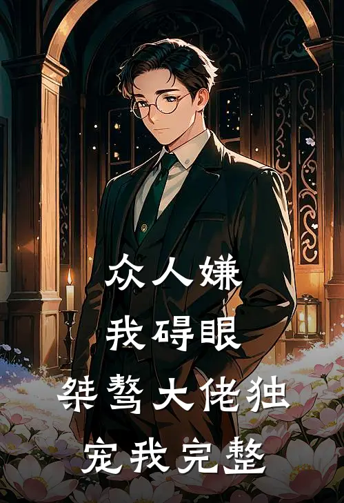 众人嫌我碍眼，桀骜大佬独宠我完整