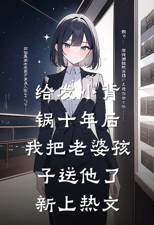 给发小背锅十年后，我把老婆孩子送他了新上热文