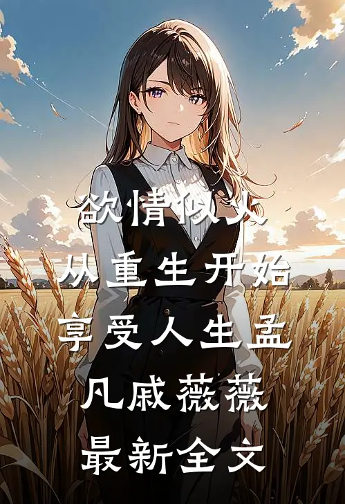 欲情似火，从重生开始享受人生孟凡戚薇薇最新全文
