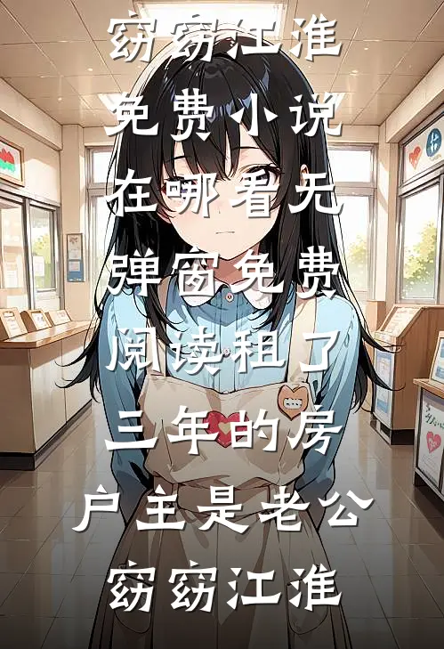 租了三年的房，户主是老公窈窈江淮免费小说在哪看_无弹窗免费阅读租了三年的房，户主是老公(窈窈江淮)