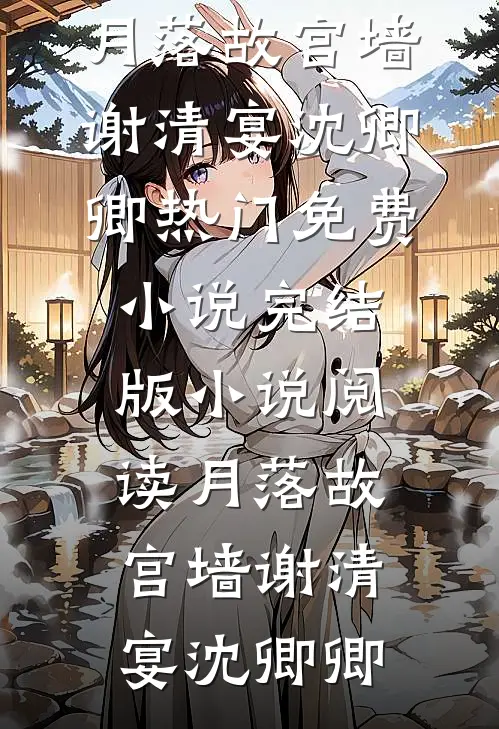 月落故宫墙谢清宴沈卿卿热门免费小说_完结版小说阅读月落故宫墙谢清宴沈卿卿