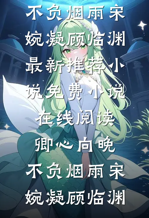 卿心向晚，不负烟雨(宋婉凝顾临渊)最新推荐小说_免费小说在线阅读卿心向晚，不负烟雨宋婉凝顾临渊