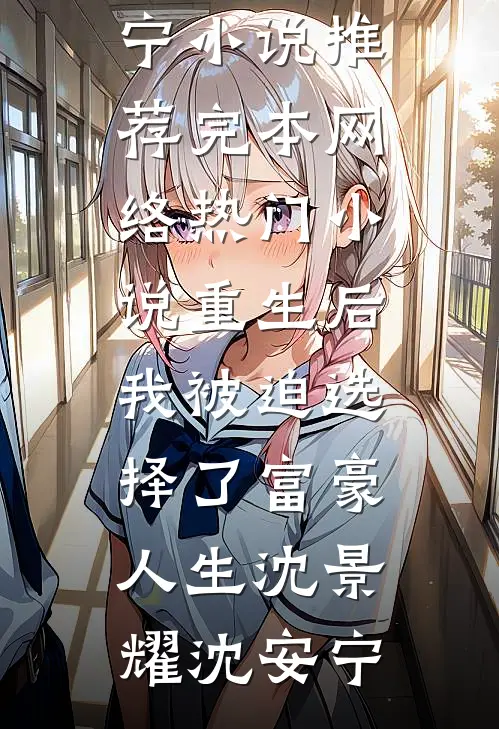 重生后，我被迫选择了富豪人生(沈景耀沈安宁)小说推荐完本_网络热门小说重生后，我被迫选择了富豪人生(沈景耀沈安宁)