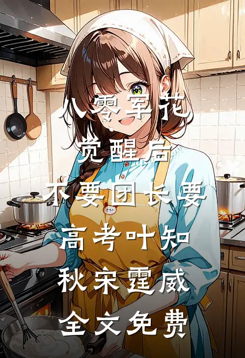 八零军花觉醒后，不要团长要高考叶知秋宋霆威全文免费