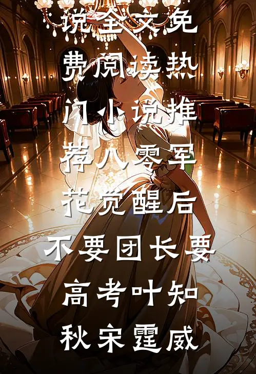 八零军花觉醒后，不要团长要高考(叶知秋宋霆威)完整版小说全文免费阅读_热门小说推荐八零军花觉醒后，不要团长要高考叶知秋宋霆威