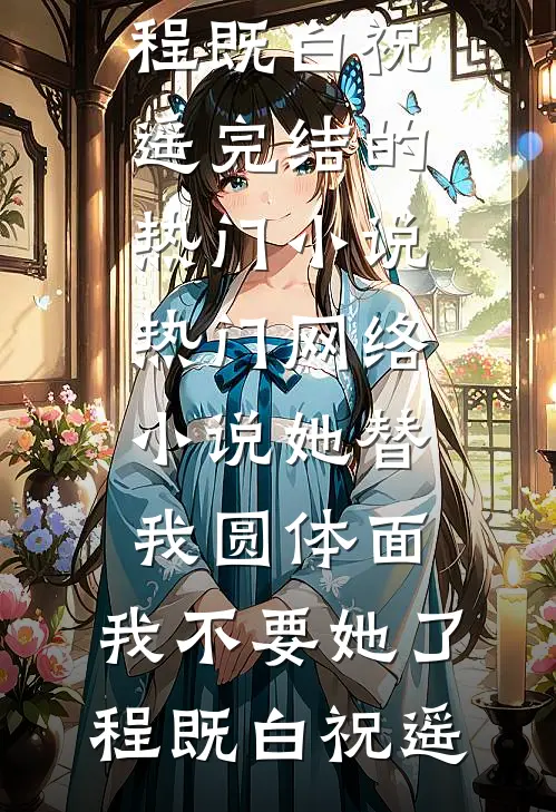 她替我圆体面，我不要她了程既白祝遥完结的热门小说_热门网络小说她替我圆体面，我不要她了(程既白祝遥)