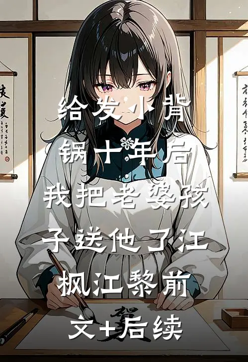 给发小背锅十年后，我把老婆孩子送他了江枫江黎前文+后续