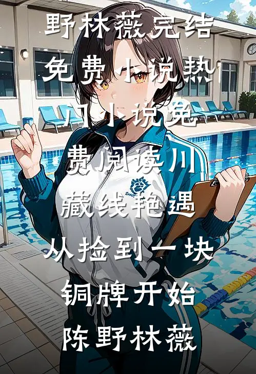 川藏线艳遇：从捡到一块铜牌开始(陈野林薇)完结免费小说_热门小说免费阅读川藏线艳遇：从捡到一块铜牌开始陈野林薇