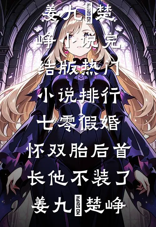 七零假婚：怀双胎后首长他不装了(姜九晞楚峥)小说完结版_热门小说排行七零假婚：怀双胎后首长他不装了姜九晞楚峥