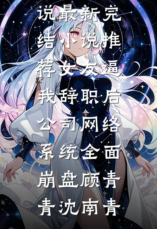 女友逼我辞职后，公司网络系统全面崩盘顾青青沈南青免费小说_最新完结小说推荐女友逼我辞职后，公司网络系统全面崩盘顾青青沈南青
