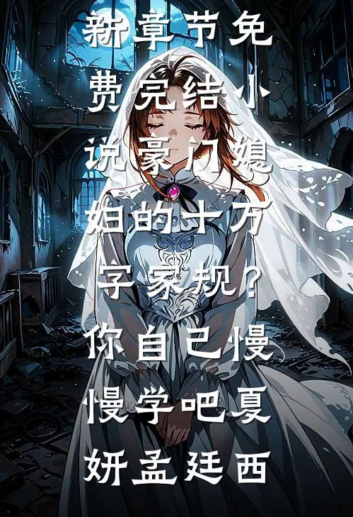 豪门媳妇的十万字家规？你自己慢慢学吧夏妍孟廷西小说最新章节_免费完结小说豪门媳妇的十万字家规？你自己慢慢学吧夏妍孟廷西