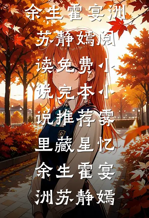 雾里藏星忆余生霍宴洲苏静嫣阅读免费小说_完本小说推荐雾里藏星忆余生霍宴洲苏静嫣