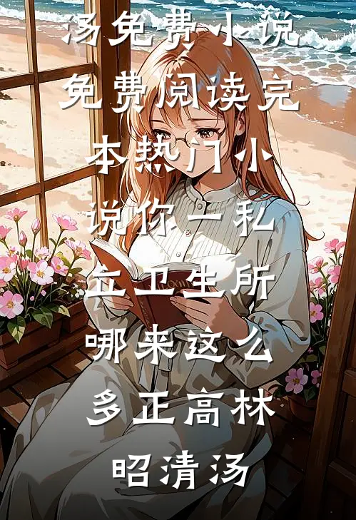 你一私立卫生所，哪来这么多正高(林昭清汤)免费小说免费阅读_完本热门小说你一私立卫生所，哪来这么多正高(林昭清汤)