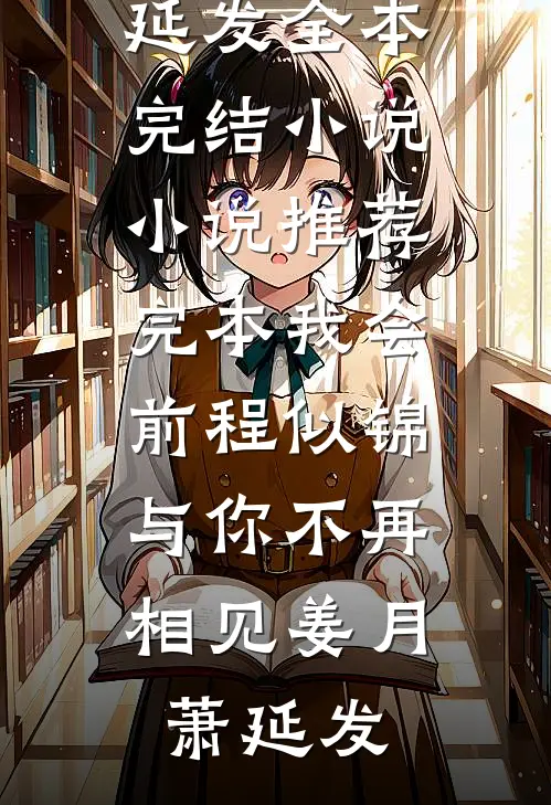我会前程似锦，与你不再相见(姜月萧延发)全本完结小说_小说推荐完本我会前程似锦，与你不再相见姜月萧延发