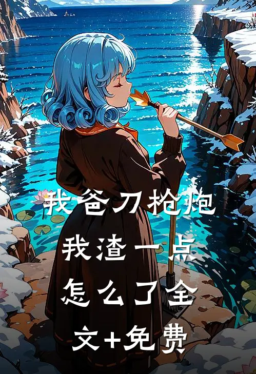 我爸刀枪炮，我渣一点怎么了全文+免费