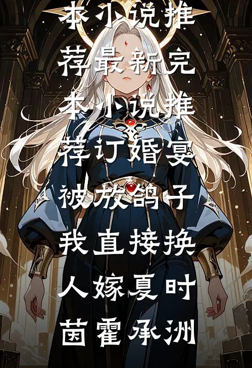 订婚宴被放鸽子，我直接换人嫁(夏时茵霍承洲)完本小说推荐_最新完本小说推荐订婚宴被放鸽子，我直接换人嫁(夏时茵霍承洲)