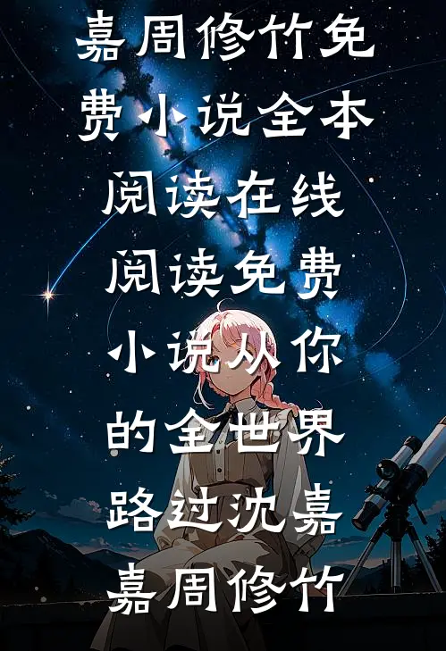 从你的全世界路过沈嘉嘉周修竹免费小说全本阅读_在线阅读免费小说从你的全世界路过沈嘉嘉周修竹