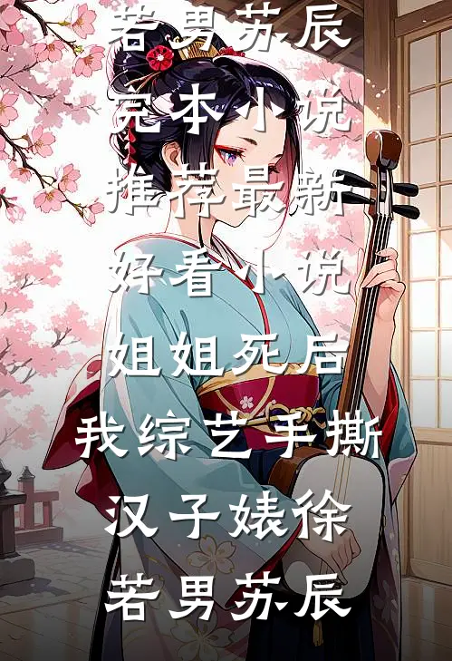 姐姐死后，我综艺手撕汉子婊(徐若男苏辰)完本小说推荐_最新好看小说姐姐死后，我综艺手撕汉子婊(徐若男苏辰)