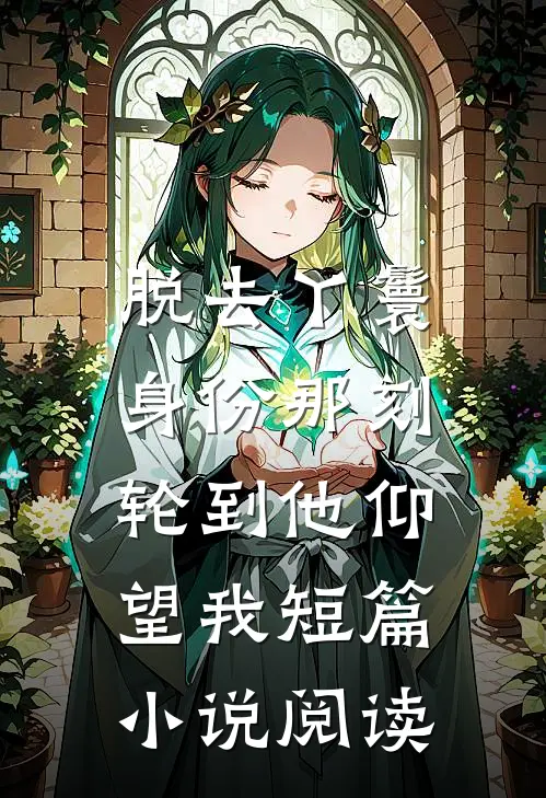 脱去丫鬟身份那刻，轮到他仰望我短篇小说阅读