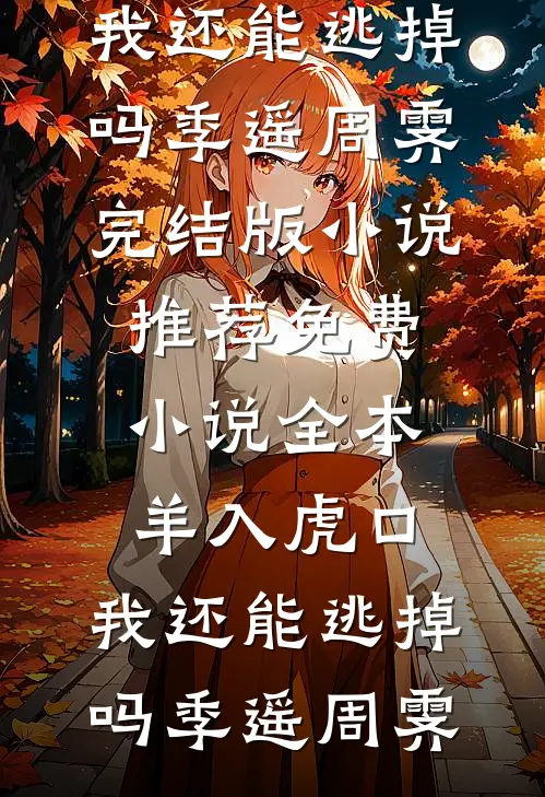 羊入虎口，我还能逃掉吗季遥周霁完结版小说推荐_免费小说全本羊入虎口，我还能逃掉吗季遥周霁