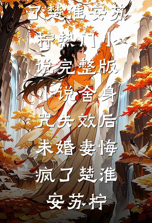 舍身咒失效后，未婚妻悔疯了楚淮安苏柠热门小说_完整版小说舍身咒失效后，未婚妻悔疯了楚淮安苏柠