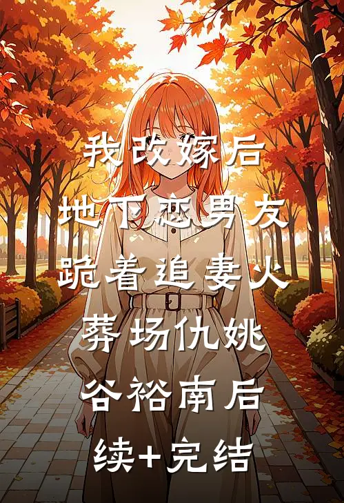 我改嫁后，地下恋男友跪着追妻火葬场仇姚谷裕南后续+完结