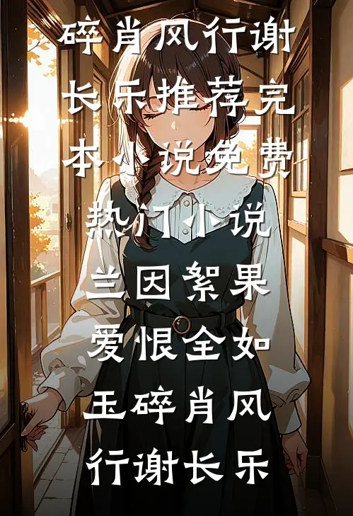 兰因絮果，爱恨全如玉碎肖风行谢长乐推荐完本小说_免费热门小说兰因絮果，爱恨全如玉碎肖风行谢长乐