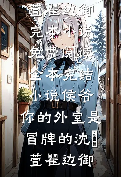 侯爷，你的外室是冒牌的(沈祎萱瞿边御)完本小说免费阅读_全本完结小说侯爷，你的外室是冒牌的沈祎萱瞿边御
