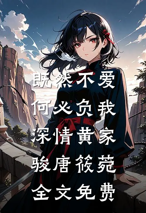 既然不爱，何必负我深情黄家骏唐筱菀全文免费