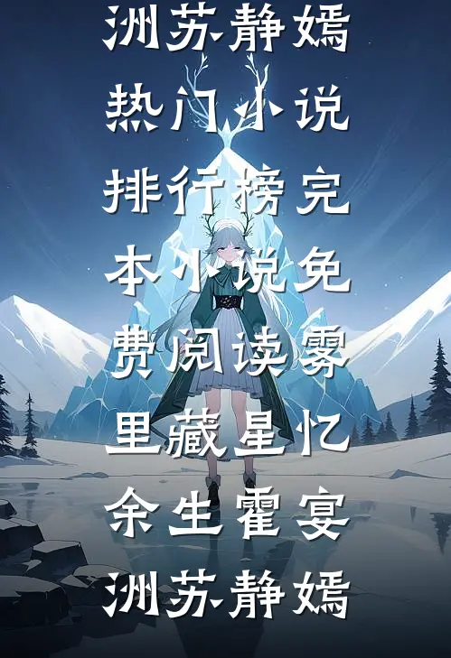 雾里藏星忆余生霍宴洲苏静嫣热门小说排行榜_完本小说免费阅读雾里藏星忆余生霍宴洲苏静嫣