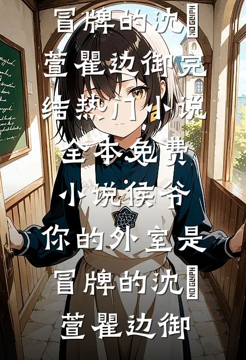 侯爷，你的外室是冒牌的(沈祎萱瞿边御)完结热门小说_全本免费小说侯爷，你的外室是冒牌的沈祎萱瞿边御