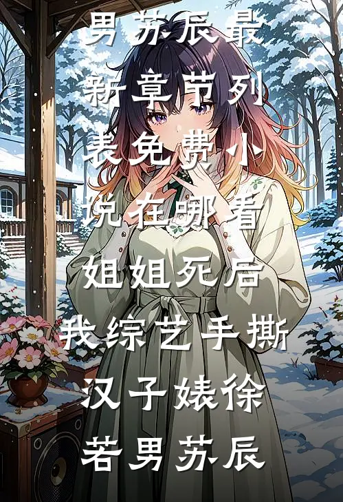 姐姐死后，我综艺手撕汉子婊徐若男苏辰最新章节列表_免费小说在哪看姐姐死后，我综艺手撕汉子婊徐若男苏辰